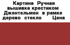 Картина. Ручная вышивка крестиком “Джентельмен“ в рамке (дерево, стекло).  › Цена ­ 1 500 - Рязанская обл., Рыбновский р-н, Рыбное г. Домашняя утварь и предметы быта » Другое   